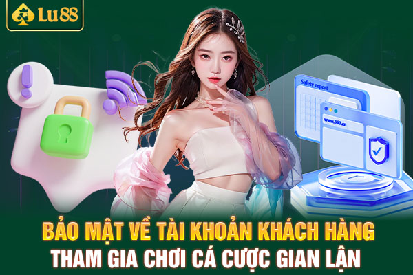 Bảo mật về tài khoản khách hàng tham gia chơi cá cược gian lận