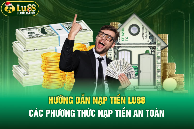 Hướng dẫn nạp tiền LU88 các phương thức nạp tiền an toàn