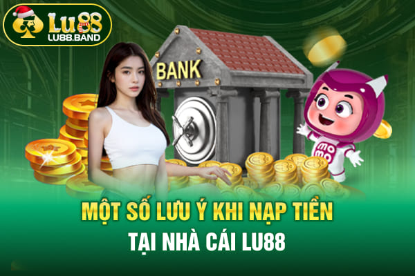 Một số lưu ý khi nạp tiền tại nhà cái LU88