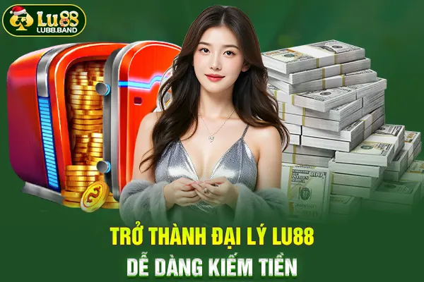 Trở thành đại lý LU88 dễ dàng kiếm tiền