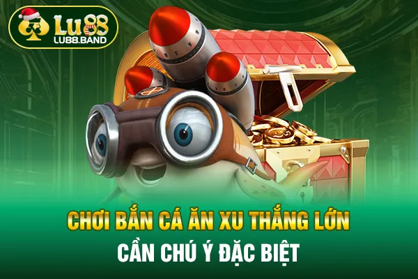 Chơi bắn cá ăn xu thắng lớn cần chú ý đặc biệt