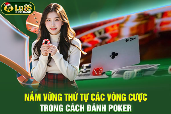 Nắm vững thứ tự các vòng cược trong cách đánh Poker