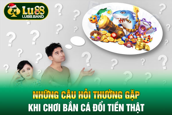 Những câu hỏi thường gặp khi chơi bắn cá đổi tiền thật