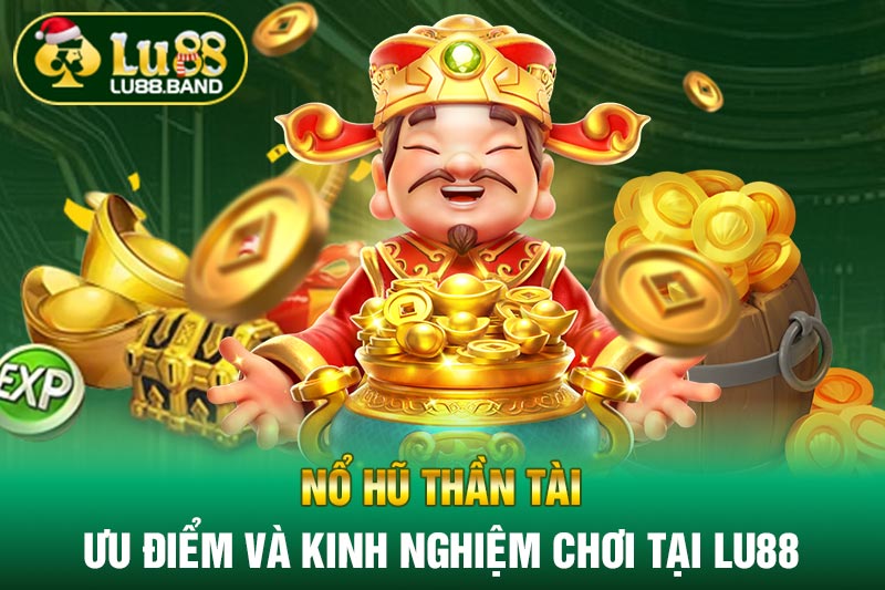 Nổ Hũ Thần Tài - Ưu Điểm Và Kinh Nghiệm Chơi Tại LU88