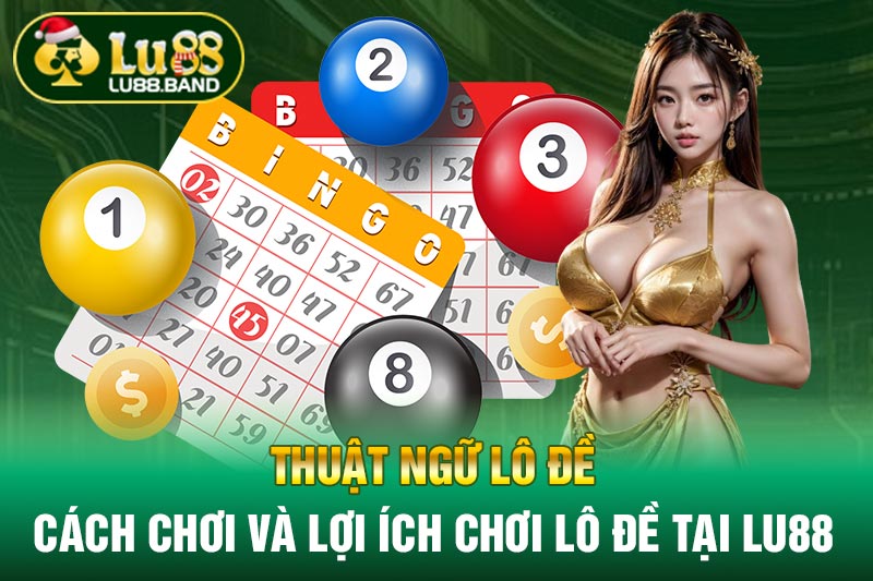 Thuật Ngữ Lô Đề - Cách Chơi Và Lợi Ích Chơi Lô Đề Tại LU88