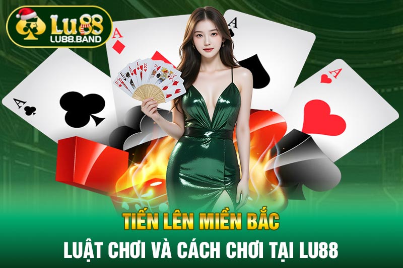 Tiến Lên Miền Bắc - Luật Chơi Và Cách Chơi Tại LU88