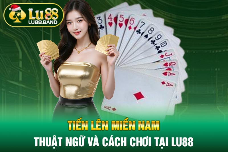 Tiến Lên Miền Nam - Thuật Ngữ Và Cách Chơi Tại LU88